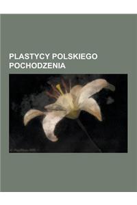 Plastycy Polskiego Pochodzenia: Stanis Aw Szukalski, Artur Szyk, Grzegorz Rosi Ski, Stanis Aw Ostoja-Kotkowski, Tamara Empicka, Igor Mitoraj, Zbigniew