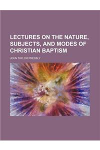 Lectures on the Nature, Subjects, and Modes of Christian Baptism