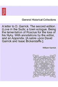 Letter to D. Garrick. the Second Edition. (Love in the Suds; A Town Eclogue. Being the Lamentation of Roscius for the Loss of His Nyky. with Annotations by the Editor, and an Appendix. [a Satire Upon David Garrick and Isaac Bickerstaffe.].