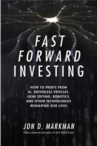 Fast Forward Investing: How to Profit from Ai, Driverless Vehicles, Gene Editing, Robotics, and Other Technologies Reshaping Our Lives