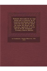 Relacion Abreviada de Un Viaje Hecho Por El Interior de La America Meridional Desde La Costa del Mar del Sur Hasta Las Costas del Brasil Yde La Guayana, Siguiendo El Curso del Rio de Las Amazonas