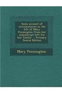 Some Account of Circumstances in the Life of Mary Pennington from Her Manuscript Left for Her Family