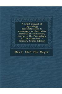 A Brief Manual of Psychology Demonstrations to Accompany as Illustrative Material an Elementary Course in the Psychology of the Other-One