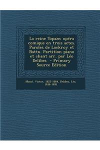 Reine Topaze; Opera Comique En Trois Actes. Paroles de Lockroy Et Battu. Partition Piano Et Chant Arr. Par Leo Delibes