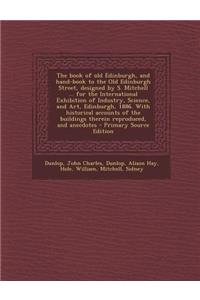 The Book of Old Edinburgh, and Hand-Book to the Old Edinburgh Street, Designed by S. Mitchell ... for the International Exhibition of Industry, Scienc