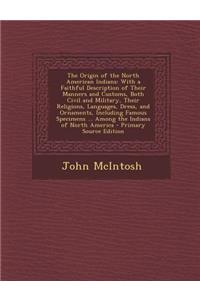 The Origin of the North American Indians: With a Faithful Description of Their Manners and Customs, Both Civil and Military, Their Religions, Languages, Dress, and Ornaments, Including Famous Specimens ... Among the Indians of North America