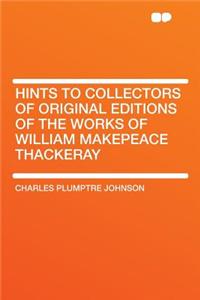 Hints to Collectors of Original Editions of the Works of William Makepeace Thackeray