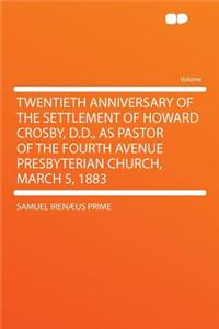 Twentieth Anniversary of the Settlement of Howard Crosby, D.D., as Pastor of the Fourth Avenue Presbyterian Church, March 5, 1883