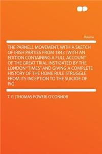The Parnell Movement, with a Sketch of Irish Parties from 1843; With an Edition Containing a Full Account of the Great Trial Instigated by the London Times and Giving a Complete History of the Home Rule Struggle from Its Inception to the Suicide O
