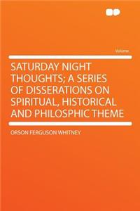 Saturday Night Thoughts; A Series of Disserations on Spiritual, Historical and Philosphic Theme