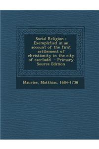 Social Religion: Exemplified in an Account of the First Settlement of Christianity in the City of Caerludd