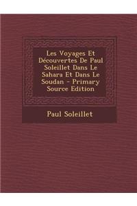 Les Voyages Et Decouvertes de Paul Soleillet Dans Le Sahara Et Dans Le Soudan