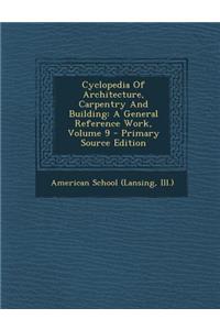 Cyclopedia of Architecture, Carpentry and Building: A General Reference Work, Volume 9 - Primary Source Edition