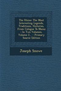 The Rhine: The Most Interesting Legends, Traditions, Histories, from Cologne to Mainz: In Two Volumes, Volume 2... - Primary Source Edition