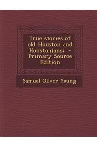 True Stories of Old Houston and Houstonians;