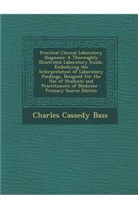 Practical Clinical Laboratory Diagnosis: A Thoroughly Illustrated Laboratory Guide, Embodying the Interpretation of Laboratory Findings, Designed for