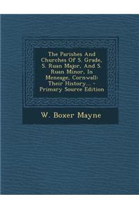 The Parishes and Churches of S. Grade, S. Ruan Major, and S. Ruan Minor, in Meneage, Cornwall: Their History...