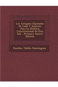 Los Antiguos Diputados De Cuba Y Apuntes Para La Historia Constitucional De Esta Isla