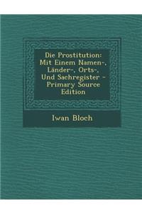 Die Prostitution: Mit Einem Namen-, Lander-, Orts-, Und Sachregister - Primary Source Edition