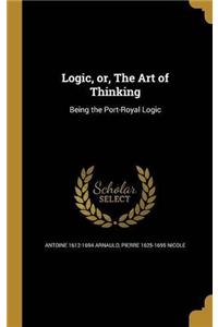 Logic, or, The art of Thinking: Being the Port-Royal Logic