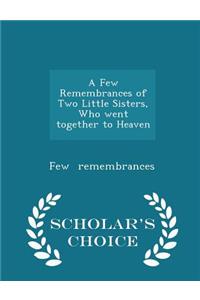 A Few Remembrances of Two Little Sisters, Who Went Together to Heaven - Scholar's Choice Edition