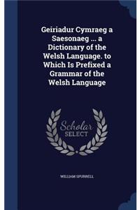 Geiriadur Cymraeg a Saesonaeg ... a Dictionary of the Welsh Language. to Which Is Prefixed a Grammar of the Welsh Language