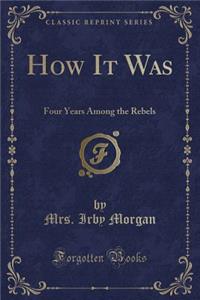 How It Was: Four Years Among the Rebels (Classic Reprint)