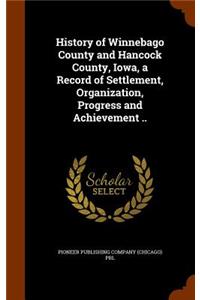 History of Winnebago County and Hancock County, Iowa, a Record of Settlement, Organization, Progress and Achievement ..