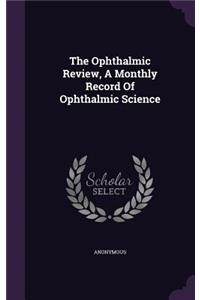 The Ophthalmic Review, a Monthly Record of Ophthalmic Science