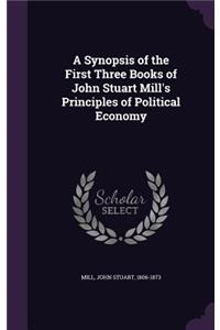 A Synopsis of the First Three Books of John Stuart Mill's Principles of Political Economy