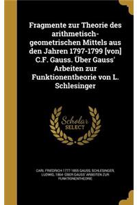 Fragmente zur Theorie des arithmetisch-geometrischen Mittels aus den Jahren 1797-1799 [von] C.F. Gauss. Über Gauss' Arbeiten zur Funktionentheorie von L. Schlesinger