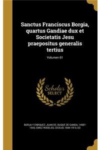Sanctus Franciscus Borgia, Quartus Gandiae Dux Et Societatis Jesu Praepositus Generalis Tertius; Volumen 61