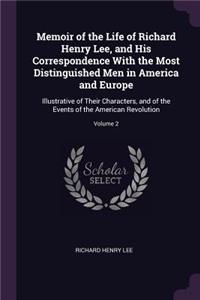 Memoir of the Life of Richard Henry Lee, and His Correspondence With the Most Distinguished Men in America and Europe: Illustrative of Their Characters, and of the Events of the American Revolution; Volume 2