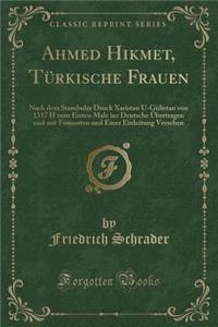 Ahmed Hikmet, Türkische Frauen: Nach dem Stambuler Druck Xaristan U-Gülistan von 1317 H zum Ersten Male ins Deutsche Übertragen und mit Fussnoten und Einer Einleitung Versehen (Classic Reprint)