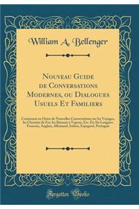 Nouveau Guide de Conversations Modernes, Ou Dialogues Usuels Et Familiers: Contenant En Outre de Nouvelles Conversations Sur Les Voyages, Les Chemins de Fer, Les Bateaux ï¿½ Vapeur, Etc. En Six Langues: Francais, Anglais, Allemand, Italien, Espagno