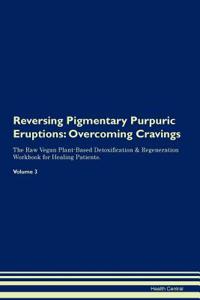 Reversing Pigmentary Purpuric Eruptions: Overcoming Cravings the Raw Vegan Plant-Based Detoxification & Regeneration Workbook for Healing Patients.Volume 3