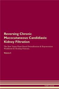 Reversing Chronic Mucocutaneous Candidiasis: Kidney Filtration The Raw Vegan Plant-Based Detoxification & Regeneration Workbook for Healing Patients. Volume 5
