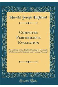 Computer Performance Evaluation: Proceedings of the Eighth Meeting of Computer Performance Evaluation Users Group (Cpeug) (Classic Reprint)