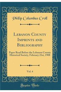 Lebanon County Imprints and Bibliography, Vol. 4: Paper Read Before the Lebanon County Historical Society, February 21st, 1908 (Classic Reprint)