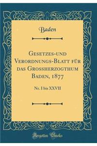 Gesetzes-Und Verordnungs-Blatt FÃ¼r Das GroÃ?herzogthum Baden, 1877: Nr. I Bis XXVII (Classic Reprint)