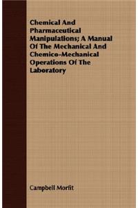 Chemical and Pharmaceutical Manipulations; A Manual of the Mechanical and Chemico-Mechanical Operations of the Laboratory