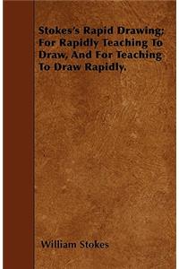 Stokes's Rapid Drawing; For Rapidly Teaching To Draw, And For Teaching To Draw Rapidly.