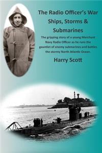 The Radio Officer's War - Ships, Storms & Submarines: An exciting first-hand account of the dangers faced by the sailors of the British Merchant Navy, seen through the eyes of Ian Robert Hendry Waddell,