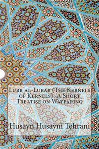 Lubb al-Lubab (The Kernels of Kernels) -A Short Treatise on Wayfaring