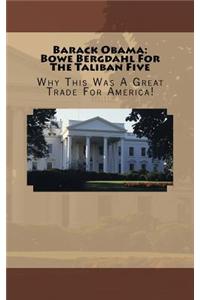 Barack Obama: Bowe Bergdahl for the Taliban Five: Why This Was a Great Trade for America!