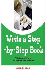 Write a Step by Step Book: Write Fast, Write Better, Write More, Solve Problems, Write Bestsellers, Learn How to Write a Book That Sells