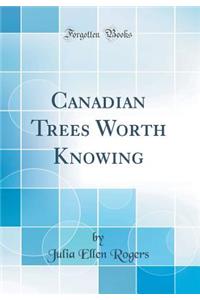 Canadian Trees Worth Knowing (Classic Reprint)