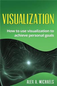 Visualization: How to Use Visualization to Achieve Personal Goals