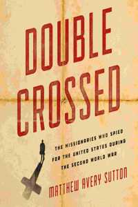 Double Crossed: The Missionaries Who Spied for the United States During the Second World War