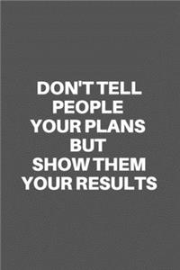 Don't Tell People Your Plans But Show Them Your Results